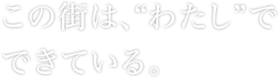この街は、“わたし”でできている。